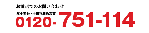 お電話でのお問い合わせ 年中無休・土日祝日も営業 0120-751-114