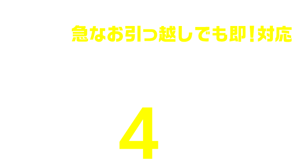 急なお引越でも即！対応 お申し込みから工事完了まで、最短4日間！