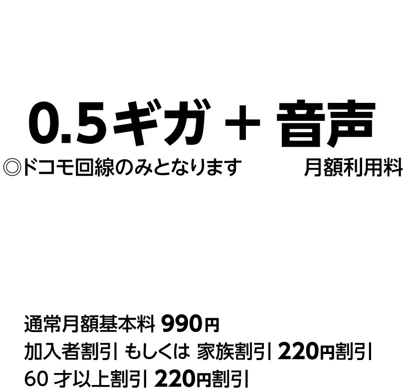 金澤スマホ 0.5ギガ + 音声 月額利用料550円〇ドコモ回線のみとなります。 通常月額基本料990円 加入者割引もしくは家族割引220円割引 60才以上割引220円割引