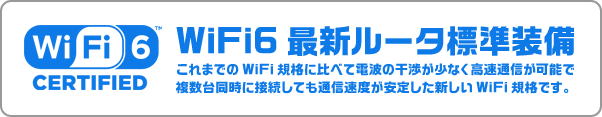 WiFi6 最新ルータ標準装備 これまでのWiFi規格に比べて電波の干渉が少なく高速通信が可能で複数台同時に接続しても通信速度が安定した新しいWiFi規格です。