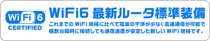WiFi6 最新ルータ標準装備 これまでのWiFi規格に比べて電波の干渉が少なく高速通信が可能で複数台同時に接続しても通信速度が安定した新しいWiFi規格です。