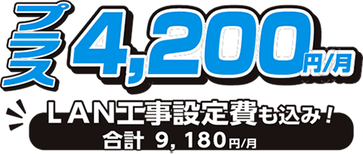プラス4,200円/月 LAN工事設定費も込み！合計9,180円/月