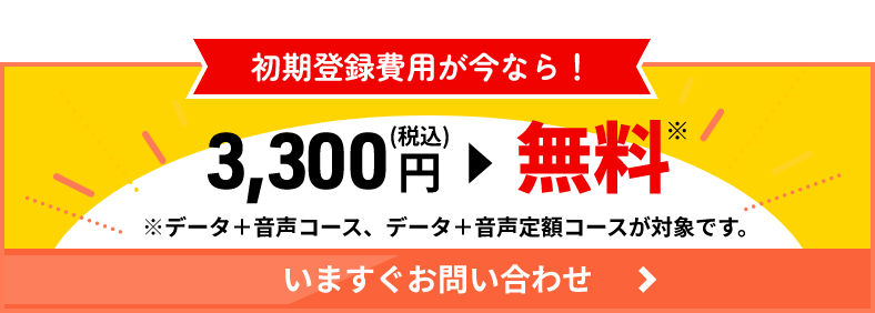 初期登録費用が今なら！ 3,300円（税込）無料 今すぐお問い合わせ