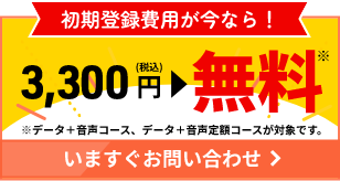 初期登録費用が今なら！ 3,300円（税込）無料 今すぐお問い合わせ