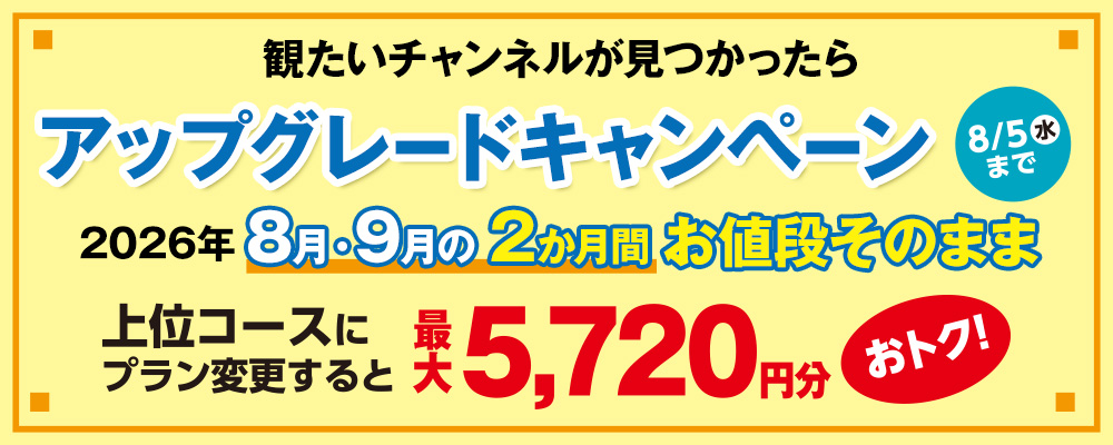 観たいチャンネルが見つかったらプラン変更しよう！アップグレードキャンペーン