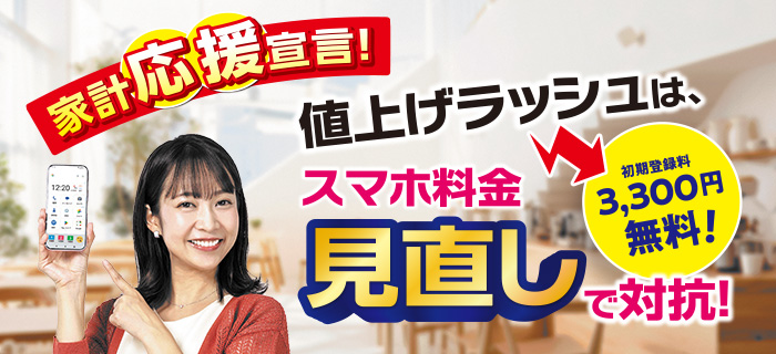家計応援宣言！値上げラッシュはスマホ料金見直しで対抗！